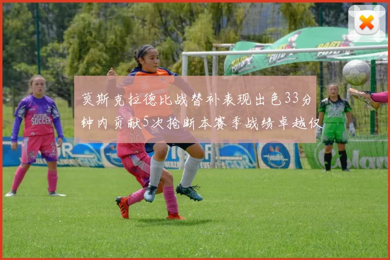 莫斯克拉德比战替补表现出色33分钟内贡献5次抢断本赛季战绩卓越仅1负