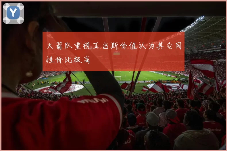 火箭队重视亚当斯价值认为其合同性价比极高