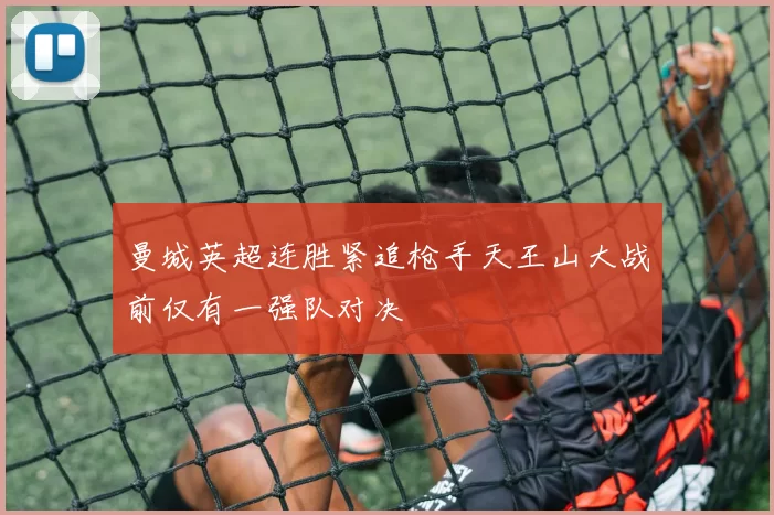 曼城英超连胜紧追枪手天王山大战前仅有一强队对决