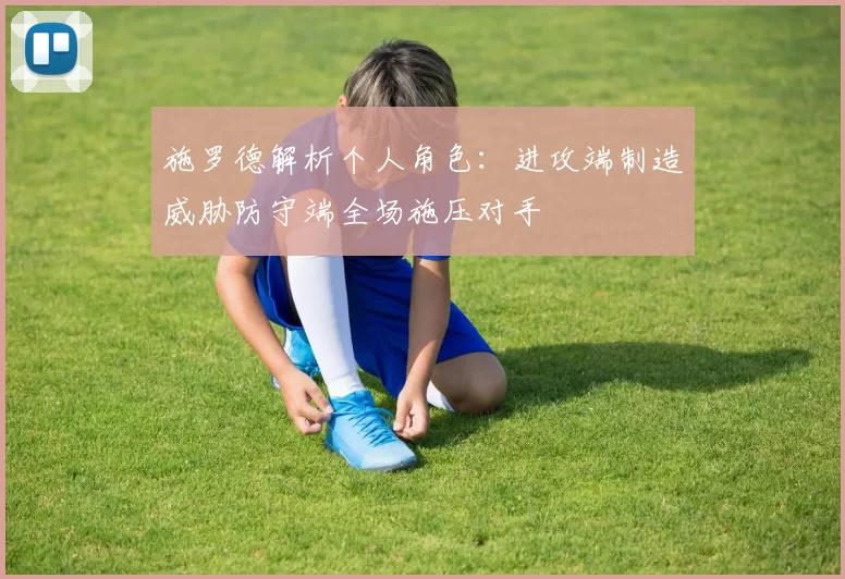 施罗德解析个人角色：进攻端制造威胁防守端全场施压对手