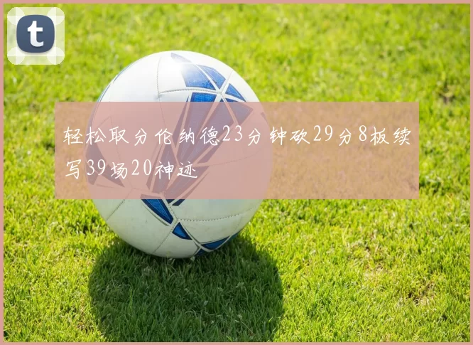 轻松取分伦纳德23分钟砍29分8板续写39场20神迹