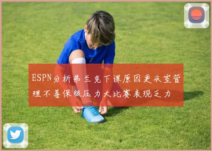 ESPN分析弗兰克下课原因更衣室管理不善保级压力大比赛表现乏力