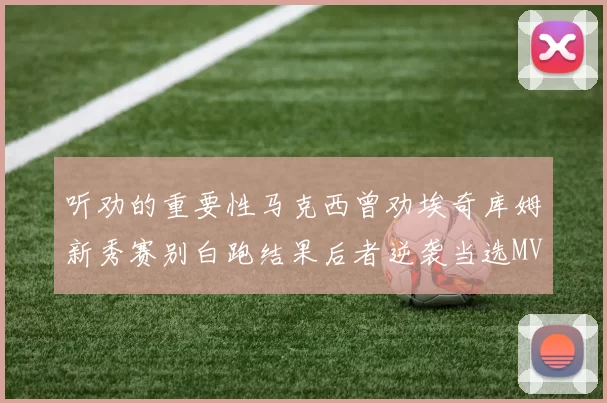 听劝的重要性马克西曾劝埃奇库姆新秀赛别白跑结果后者逆袭当选MVP