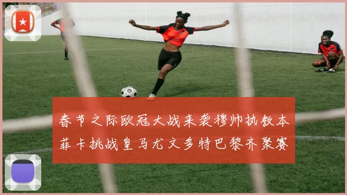 春节之际欧冠大战来袭穆帅执教本菲卡挑战皇马尤文多特巴黎齐聚赛场