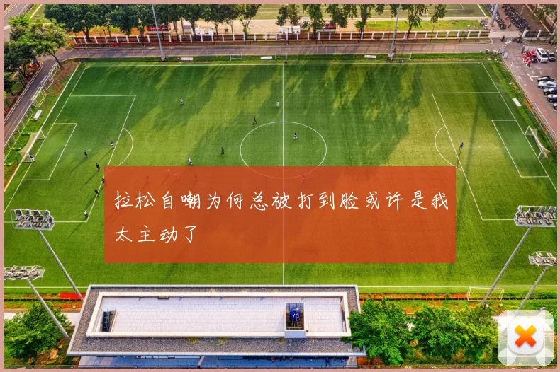 拉松自嘲为何总被打到脸或许是我太主动了
