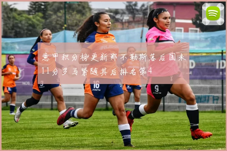 意甲积分榜更新那不勒斯落后国米11分罗马紧随其后排名第4
