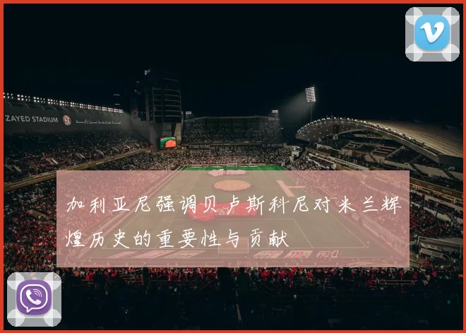 加利亚尼强调贝卢斯科尼对米兰辉煌历史的重要性与贡献