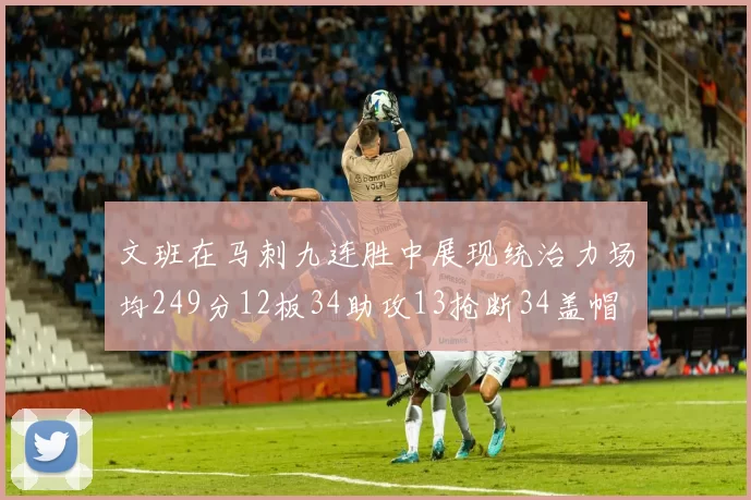 文班在马刺九连胜中展现统治力场均249分12板34助攻13抢断34盖帽
